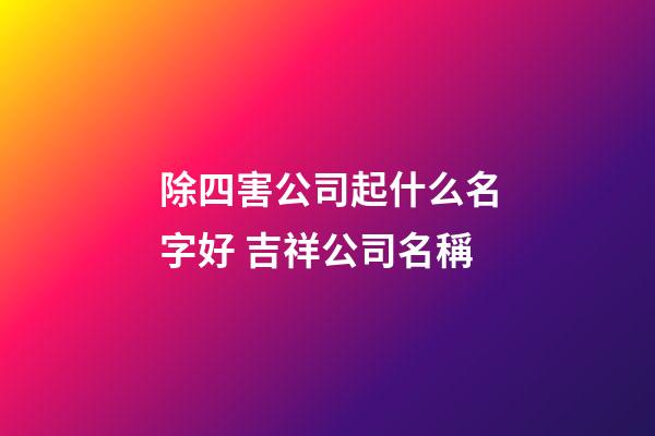 除四害公司起什么名字好 吉祥公司名稱-第1張-公司起名-玄機派